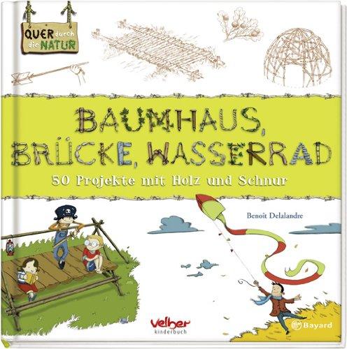 Baumhaus, Brücke, Wasserrad. Quer durch die Natur: 50 Projekte mit Holz und Schnur