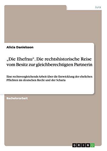 "Die Ehefrau". Die rechtshistorische Reise vom Besitz zur gleichberechtigten Partnerin: Eine rechtsvergleichende Arbeit über die Entwicklung der ehelichen Pflichten im deutschen Recht und der Scharia