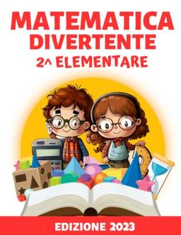 Matematica Divertente per la Seconda Elementare: Apprendi la Matematica con Esercizi Divertenti e Pratici, in Preparazione al Programma di Seconda Elementare (Formato XXL)