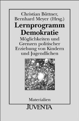 Lernprogramm Demokratie: Möglichkeiten und Grenzen politischer Erziehung von Kindern und Jugendlichen (Juventa Materialien)