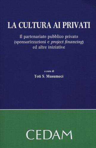 La cultura ai privati. Il partenariato pubblico privato (sponsorizzazioni e project financing) ed altre iniziative