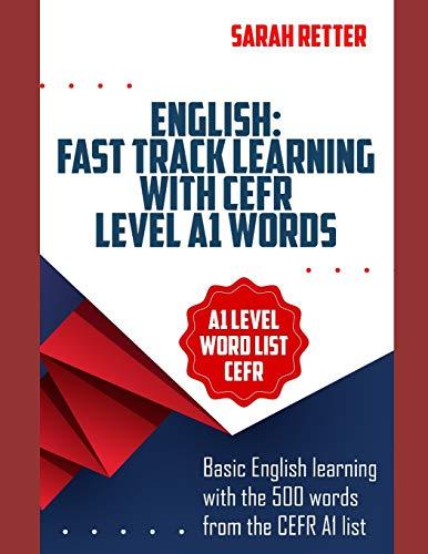 ENGLISH: FAST TRACK LEARNING WITH CEFR LEVEL A1 WORDS: Basic English learning with the 500 words from the CEFR A1 list (Common European Framework of Reference) with 1500 phrase examples (EASY ENGLISH)