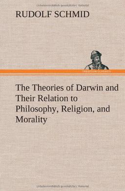 The Theories of Darwin and Their Relation to Philosophy, Religion, and Morality