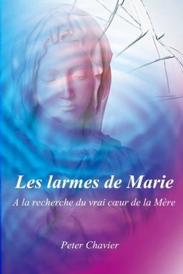 Les larmes de Marie - A la recherche du vrai cœur de la Mère