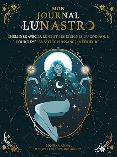 Mon journal lun'astro : cheminez avec la lune et les 12 signes du zodiaque pour révéler votre puissance intérieure