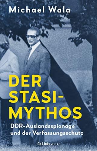 Der Stasi-Mythos: DDR-Auslandsspionage und der Verfassungsschutz