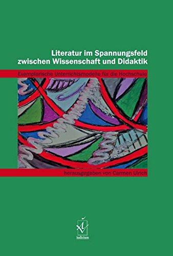 Literatur im Spannungsfeld zwischen Wissenschaft und Didaktik: Exemplarische Unterrichtsmodelle für die Hochschule