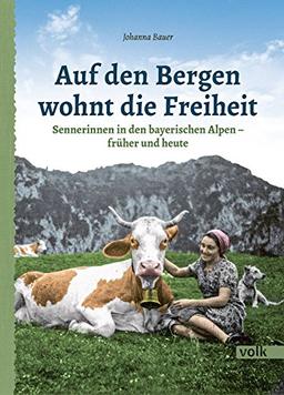 Auf den Bergen wohnt die Freiheit: Sennerinnen in den bayerischen Alpen - früher und heute