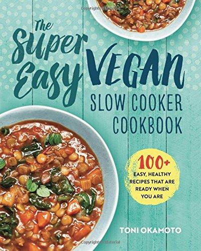 The Super Easy Vegan Slow Cooker Cookbook: 100 Easy, Healthy Recipes That Are Ready When You Are