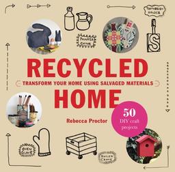 Recycled Home: 50 Step-by-Step Craft Projects Using Salvaged Materials