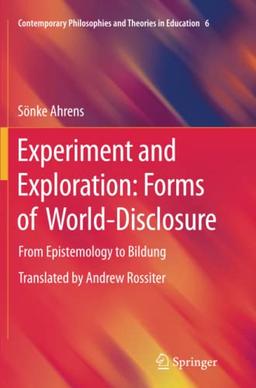 Experiment and Exploration: Forms of World-Disclosure: From Epistemology to Bildung (Contemporary Philosophies and Theories in Education, Band 6)