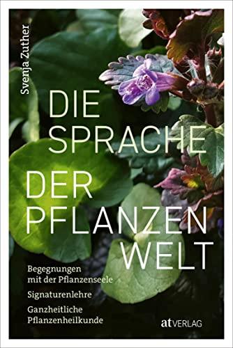 Die Sprache der Pflanzenwelt: Begegnungen mit der Pflanzenseele - Signaturenlehre - Ganzheitliche Pflanzenheilkunde