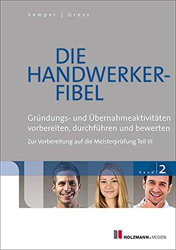 Die Handwerker-Fibel: Band 2: Gründungs- und Übernahmeaktivitäten vorbereiten, durchführen und bewerten. Zur Vorbereitung auf die Meisterprüfung Teil III