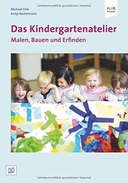 Das Kindergartenatelier: Malen Bauen und Erfinden