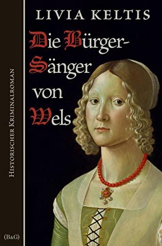 Die Bürgersänger von Wels: Historischer Kriminalroman (Ilse Kramer)