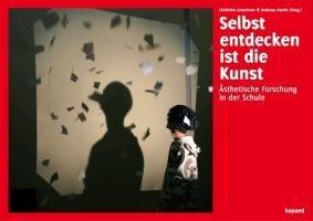 Selbst entdecken ist die Kunst!: Ästhetische Forschung in der Schule