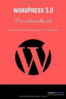 WordPress 5.0 Praxishandbuch: Step-by-Step Anleitungen für Einsteiger