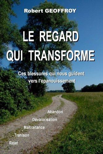 Le regard qui transforme: Ces blessures qui nous guident vers l'epanouissement