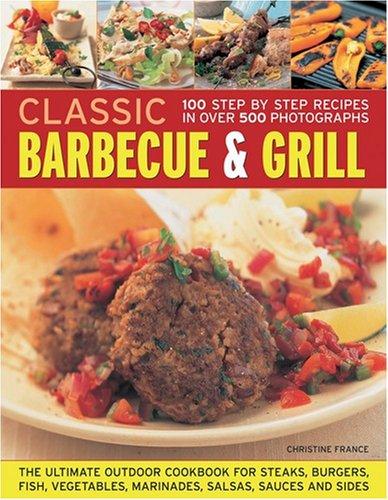 Classic Barbecue & Grill: 100 Step-by-step Recipes in over 500 Photographs: 100 Step-By-Step Recipes in 500 Photographs