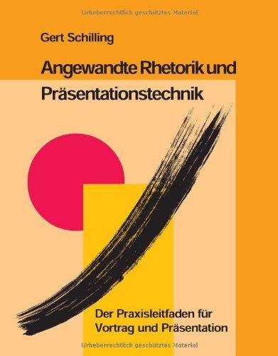 Angewandte Rhetorik und Präsentationstechnik: Der Praxisleitfaden für Vortrag und Präsentation