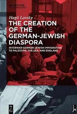 The Creation of the German-Jewish Diaspora: Interwar German-Jewish Immigration to Palestine, the USA, and England