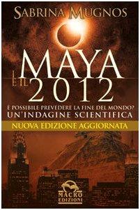 I maya e il 2012. È possibile prevedere la fine del mondo? Un'indagine scientifica