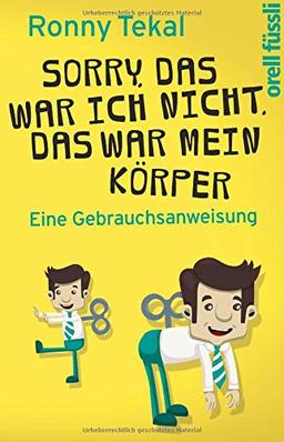 Sorry, das war ich nicht, das war mein Körper: Eine Gebrauchsanweisung