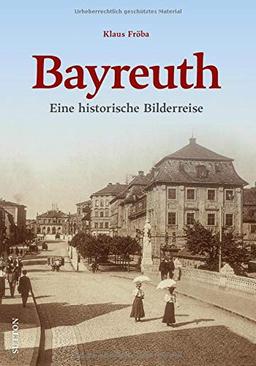 Bayreuth. Eine historische Bilderreise mit rund 140 bislang überwiegend unveröffentlichten Fotos und Postkarten, die zum Erinnern, Neu- und Wiederentdecken einladen. (Sutton Archivbilder)