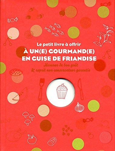 Le petit livre à offrir à un(e) gourmand(e) en guise de friandise : humour de bon goût & esprit non conservateur garantis