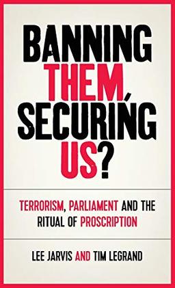 Banning them, securing us?: Terrorism, parliament and the ritual of proscription (Manchester University Press)