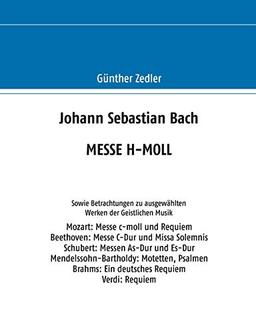 Johann Sebastian Bach MESSE H-MOLL: Sowie Betrachtungen zu ausgewählten Werken der Geistlichen Musik