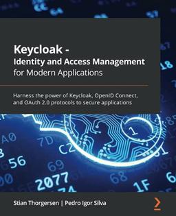 Keycloak - Identity and Access Management for Modern Applications: Harness the power of Keycloak, OpenID Connect, and OAuth 2.0 protocols to secure applications