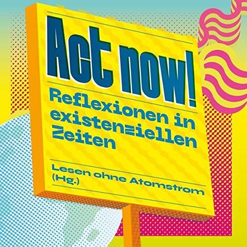 Act now!: Reflexionen in existenziellen Zeiten