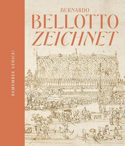 Remember Venice!: Bernardo Bellotto zeichnet