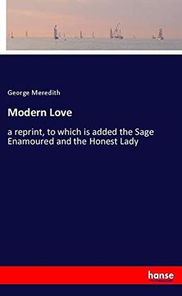 Modern Love: a reprint, to which is added the Sage Enamoured and the Honest Lady