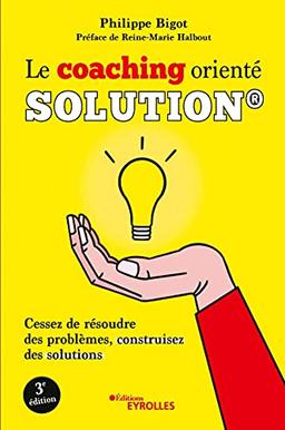 Le coaching orienté solution : cessez de résoudre des problèmes, construisez des solutions