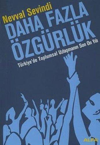 Daha Fazla Özgürlük: Türkiyede Toplumsal Uzlasmanin Son On Yili: Türkiye'de Toplumsal Uzlaşmanın Son 10 Yılı