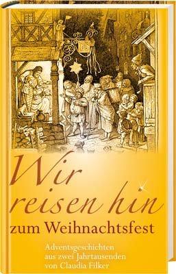 Wir reisen hin zum Weihnachtsfest: Adventsgeschichten aus zwei Jahrtausenden