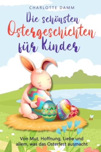 Die schönsten Ostergeschichten für Kinder: Von Mut, Hoffnung, Liebe und allem, was das Osterfest ausmacht