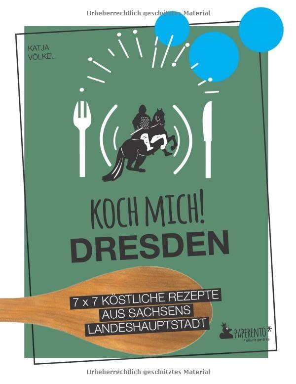 Koch mich! Dresden - Das Kochbuch: 7 x 7 köstliche Rezepte aus Sachsens Landeshauptstadt: Das Dresden-Kochbuch mit kreativen Rezepten aus der Region. (Paperento: ... die mit der Ente)