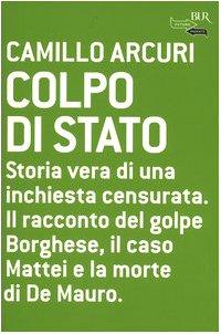 Colpo di Stato. Storia vera di una inchiesta censurata. Il racconto del golpe Borghese, il caso Mattei e la morte di De Mauro