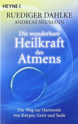 Die wunderbare Heilkraft des Atmens: Der Weg zur Harmonie von Körper, Geist und Seele: Der Weg zur Harmonie von KÃ¶rper, Geist und Seele