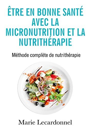 Etre en bonne santé avec la micronutrition et la nutrithérapie : Méthode complète de nutrithérapie