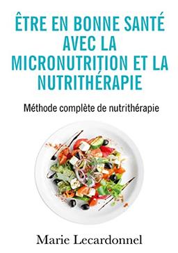 Etre en bonne santé avec la micronutrition et la nutrithérapie : Méthode complète de nutrithérapie