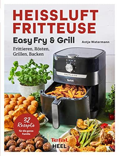 Tefal: Heißluftfritteuse Easy Fry & Grill: Frittieren, Rösten, Grillen, Backen. 32 Rezepte für die ganze Familie! Heissluftfritteuse - Das Original von Tefal