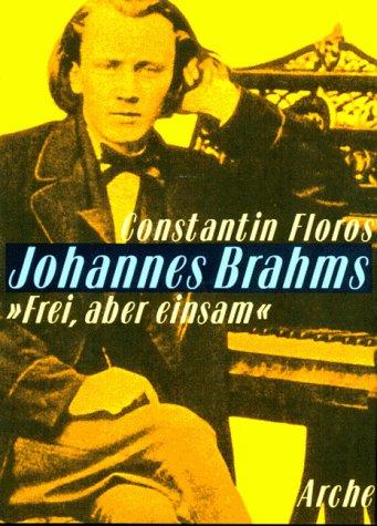 Johannes Brahms. ' Frei, aber einsam': Ein Leben für eine poetische Musik