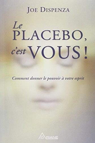 Le placebo c'est vous - Comment donner le pouvoir à votre esprit