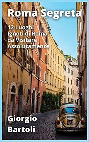 Roma Segreta: 12 Luoghi Ignoti di Roma da Visitare Assolutamente