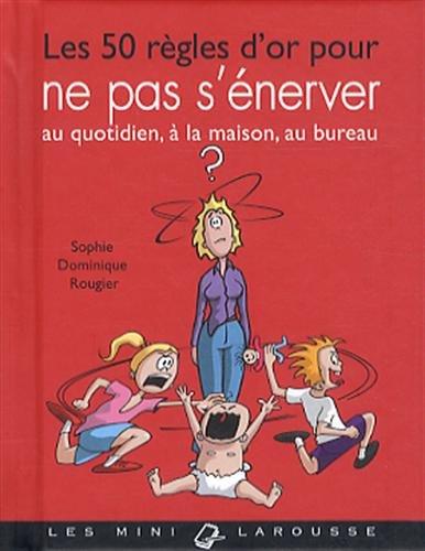 Les 50 règles d'or pour ne pas s'énerver : au quotidien, à la maison, au bureau