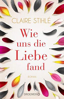 Wie uns die Liebe fand: Ein Roman über die Liebe, was sie mit uns anstellt und wie wir sie finden